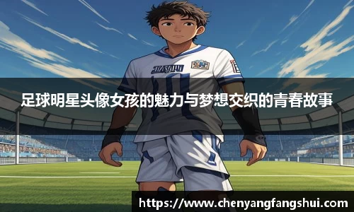 足球明星头像女孩的魅力与梦想交织的青春故事