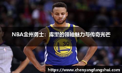 NBA金州勇士：库里的领袖魅力与传奇光芒