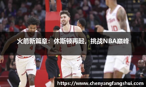 火箭新篇章：休斯顿再起，挑战NBA巅峰